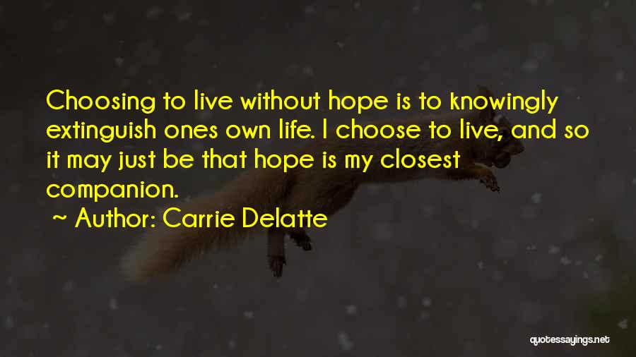 Carrie Delatte Quotes: Choosing To Live Without Hope Is To Knowingly Extinguish Ones Own Life. I Choose To Live, And So It May