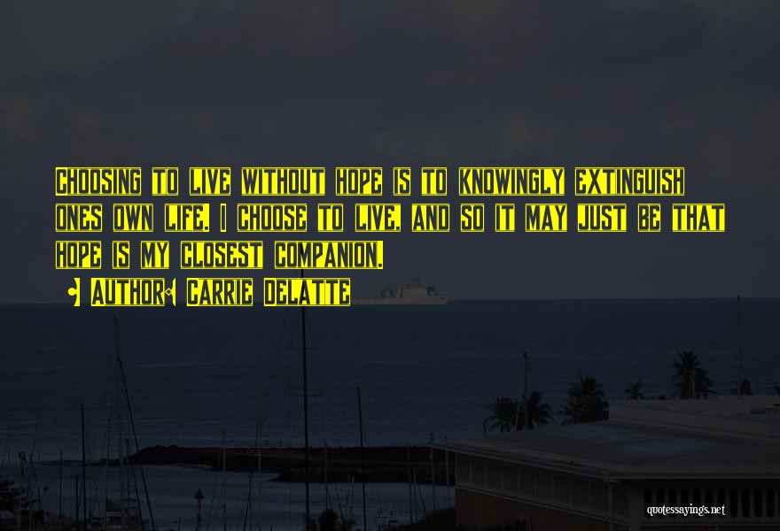 Carrie Delatte Quotes: Choosing To Live Without Hope Is To Knowingly Extinguish Ones Own Life. I Choose To Live, And So It May