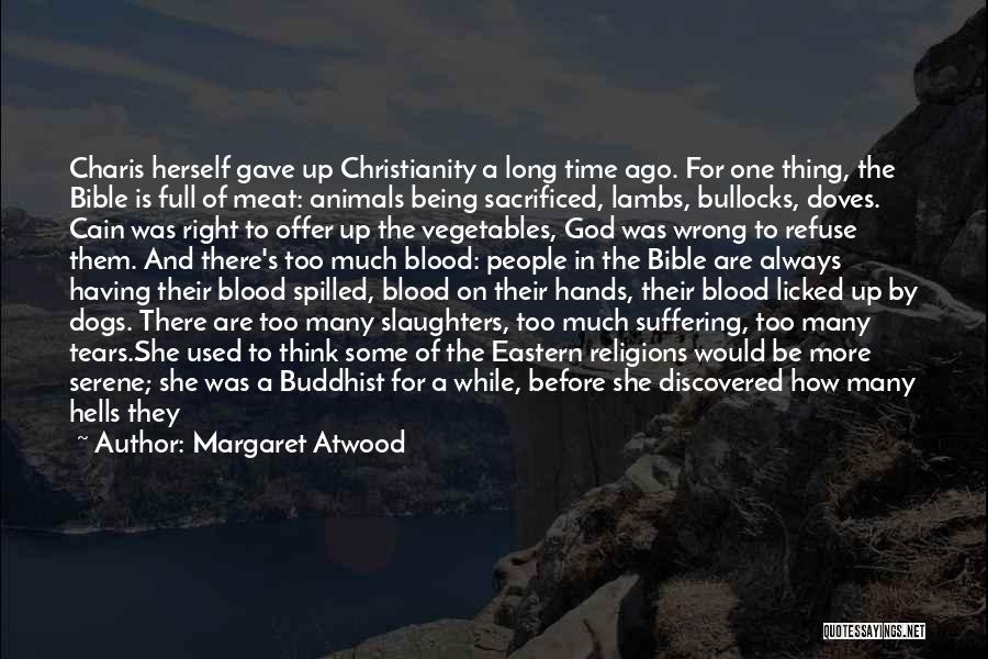 Margaret Atwood Quotes: Charis Herself Gave Up Christianity A Long Time Ago. For One Thing, The Bible Is Full Of Meat: Animals Being