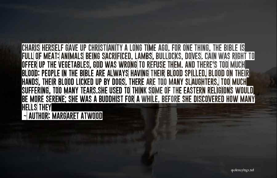 Margaret Atwood Quotes: Charis Herself Gave Up Christianity A Long Time Ago. For One Thing, The Bible Is Full Of Meat: Animals Being