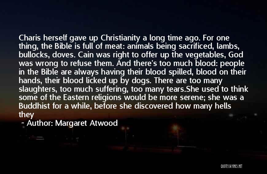 Margaret Atwood Quotes: Charis Herself Gave Up Christianity A Long Time Ago. For One Thing, The Bible Is Full Of Meat: Animals Being