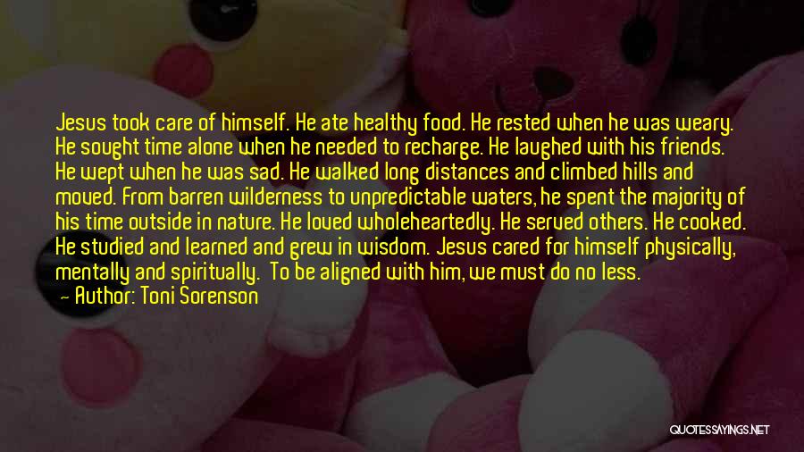 Toni Sorenson Quotes: Jesus Took Care Of Himself. He Ate Healthy Food. He Rested When He Was Weary. He Sought Time Alone When