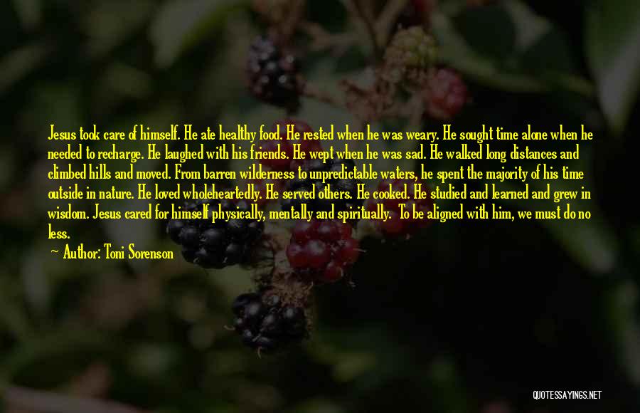 Toni Sorenson Quotes: Jesus Took Care Of Himself. He Ate Healthy Food. He Rested When He Was Weary. He Sought Time Alone When