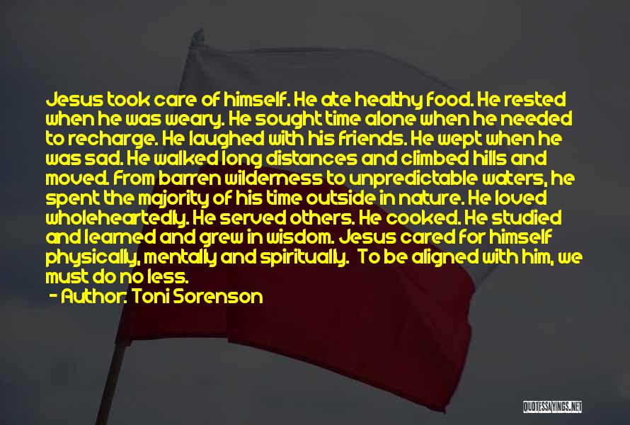 Toni Sorenson Quotes: Jesus Took Care Of Himself. He Ate Healthy Food. He Rested When He Was Weary. He Sought Time Alone When