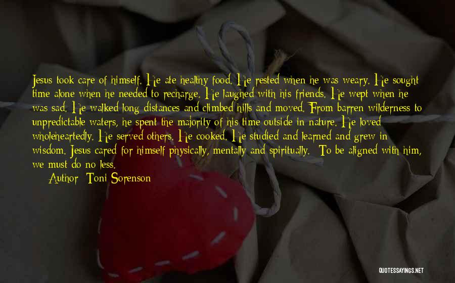 Toni Sorenson Quotes: Jesus Took Care Of Himself. He Ate Healthy Food. He Rested When He Was Weary. He Sought Time Alone When