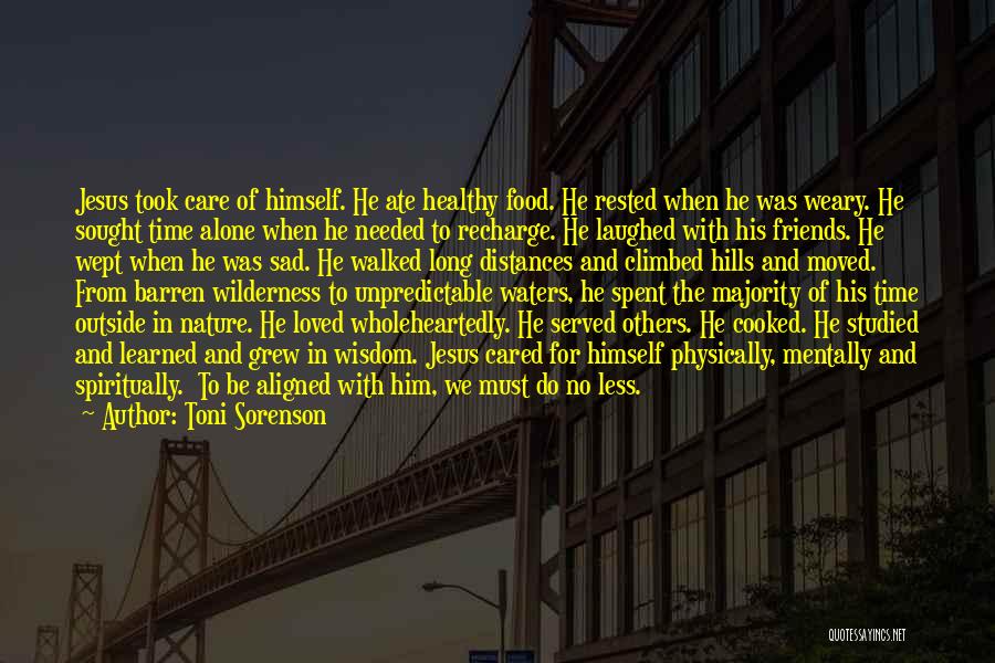 Toni Sorenson Quotes: Jesus Took Care Of Himself. He Ate Healthy Food. He Rested When He Was Weary. He Sought Time Alone When