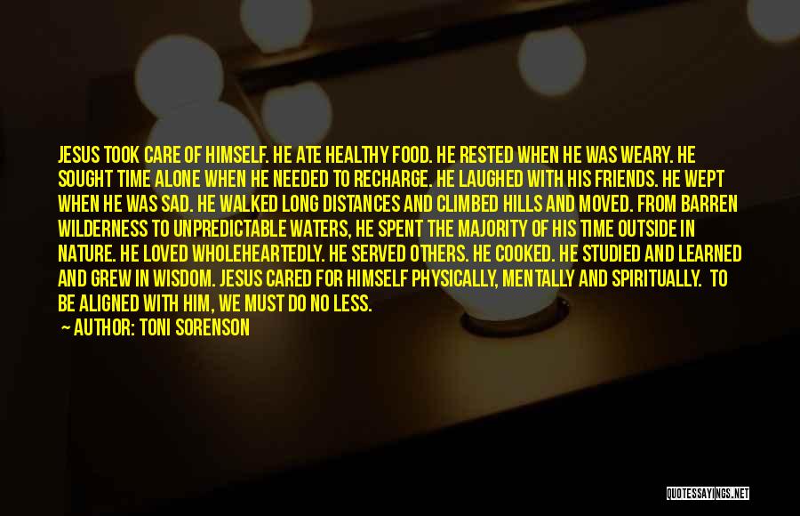 Toni Sorenson Quotes: Jesus Took Care Of Himself. He Ate Healthy Food. He Rested When He Was Weary. He Sought Time Alone When
