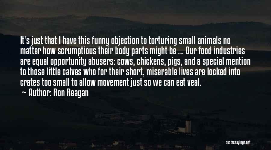 Ron Reagan Quotes: It's Just That I Have This Funny Objection To Torturing Small Animals No Matter How Scrumptious Their Body Parts Might