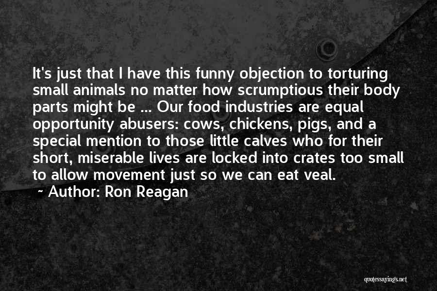 Ron Reagan Quotes: It's Just That I Have This Funny Objection To Torturing Small Animals No Matter How Scrumptious Their Body Parts Might