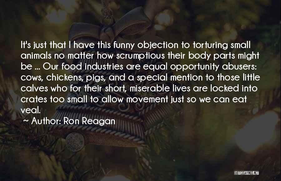 Ron Reagan Quotes: It's Just That I Have This Funny Objection To Torturing Small Animals No Matter How Scrumptious Their Body Parts Might