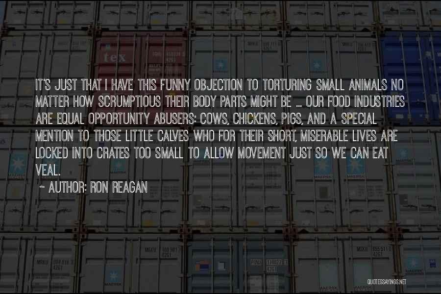 Ron Reagan Quotes: It's Just That I Have This Funny Objection To Torturing Small Animals No Matter How Scrumptious Their Body Parts Might