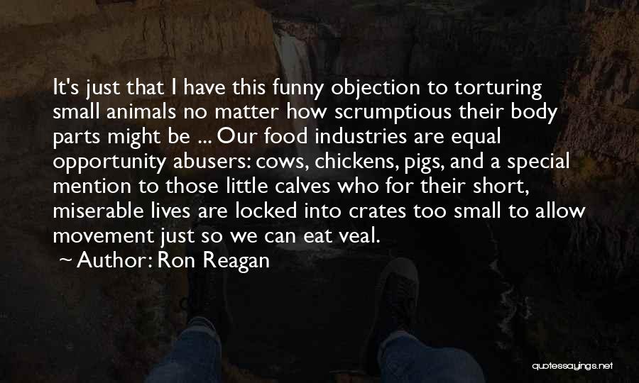 Ron Reagan Quotes: It's Just That I Have This Funny Objection To Torturing Small Animals No Matter How Scrumptious Their Body Parts Might