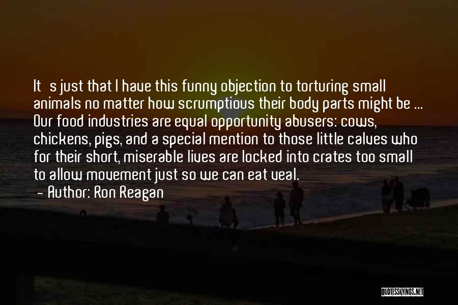 Ron Reagan Quotes: It's Just That I Have This Funny Objection To Torturing Small Animals No Matter How Scrumptious Their Body Parts Might