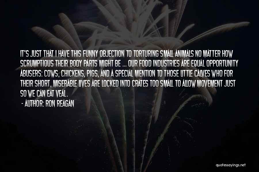 Ron Reagan Quotes: It's Just That I Have This Funny Objection To Torturing Small Animals No Matter How Scrumptious Their Body Parts Might