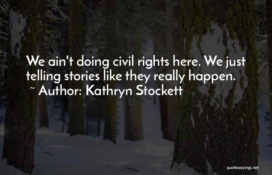 Kathryn Stockett Quotes: We Ain't Doing Civil Rights Here. We Just Telling Stories Like They Really Happen.