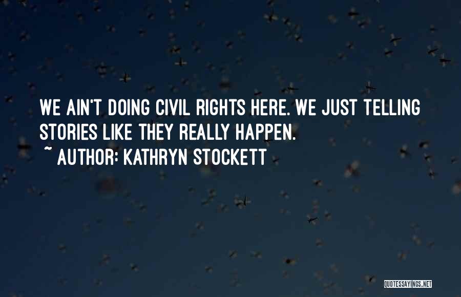 Kathryn Stockett Quotes: We Ain't Doing Civil Rights Here. We Just Telling Stories Like They Really Happen.