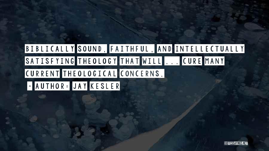 Jay Kesler Quotes: Biblically Sound, Faithful, And Intellectually Satisfying Theology That Will ... Cure Many Current Theological Concerns.