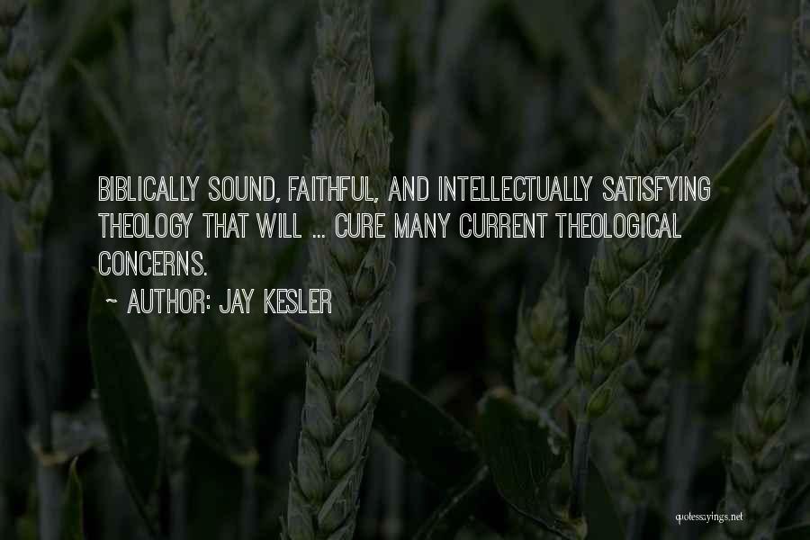 Jay Kesler Quotes: Biblically Sound, Faithful, And Intellectually Satisfying Theology That Will ... Cure Many Current Theological Concerns.