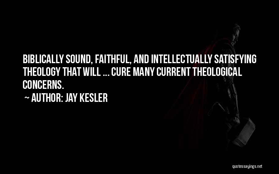 Jay Kesler Quotes: Biblically Sound, Faithful, And Intellectually Satisfying Theology That Will ... Cure Many Current Theological Concerns.