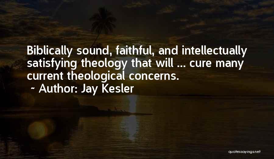 Jay Kesler Quotes: Biblically Sound, Faithful, And Intellectually Satisfying Theology That Will ... Cure Many Current Theological Concerns.