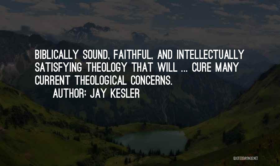 Jay Kesler Quotes: Biblically Sound, Faithful, And Intellectually Satisfying Theology That Will ... Cure Many Current Theological Concerns.