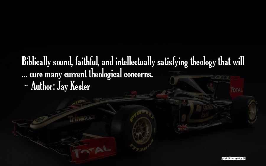 Jay Kesler Quotes: Biblically Sound, Faithful, And Intellectually Satisfying Theology That Will ... Cure Many Current Theological Concerns.