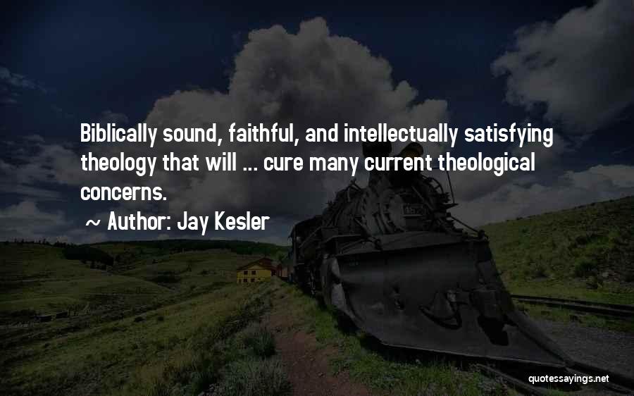 Jay Kesler Quotes: Biblically Sound, Faithful, And Intellectually Satisfying Theology That Will ... Cure Many Current Theological Concerns.