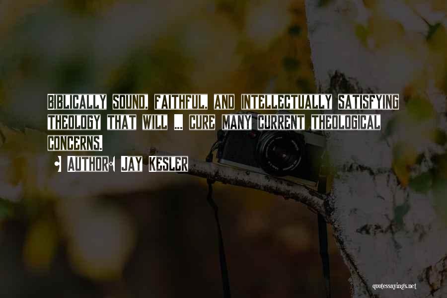 Jay Kesler Quotes: Biblically Sound, Faithful, And Intellectually Satisfying Theology That Will ... Cure Many Current Theological Concerns.