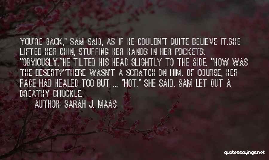 Sarah J. Maas Quotes: You're Back, Sam Said, As If He Couldn't Quite Believe It.she Lifted Her Chin, Stuffing Her Hands In Her Pockets.