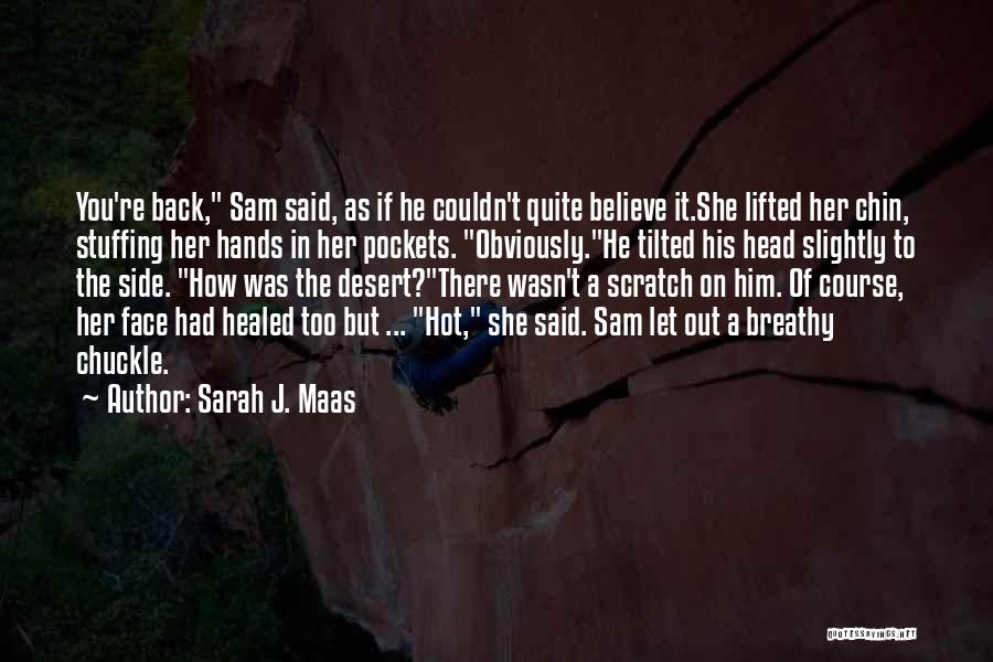 Sarah J. Maas Quotes: You're Back, Sam Said, As If He Couldn't Quite Believe It.she Lifted Her Chin, Stuffing Her Hands In Her Pockets.