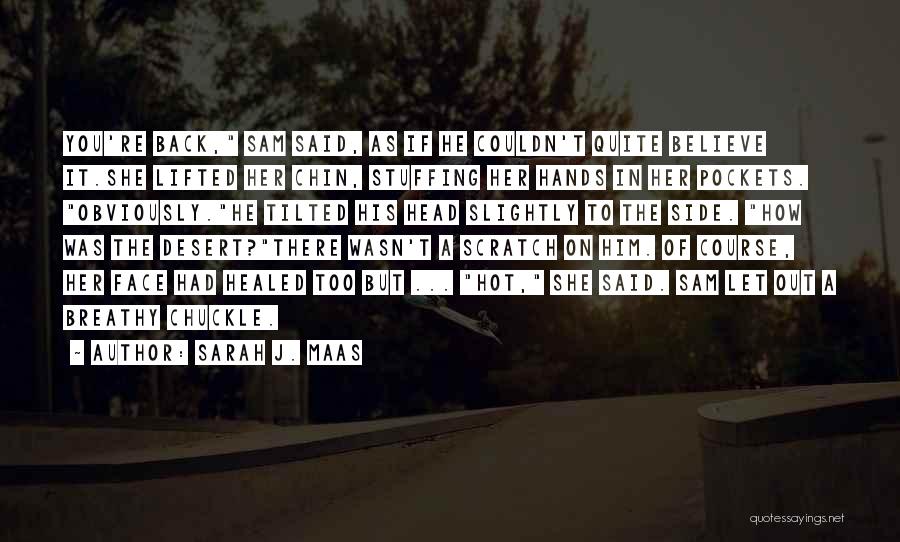 Sarah J. Maas Quotes: You're Back, Sam Said, As If He Couldn't Quite Believe It.she Lifted Her Chin, Stuffing Her Hands In Her Pockets.