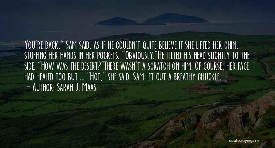 Sarah J. Maas Quotes: You're Back, Sam Said, As If He Couldn't Quite Believe It.she Lifted Her Chin, Stuffing Her Hands In Her Pockets.