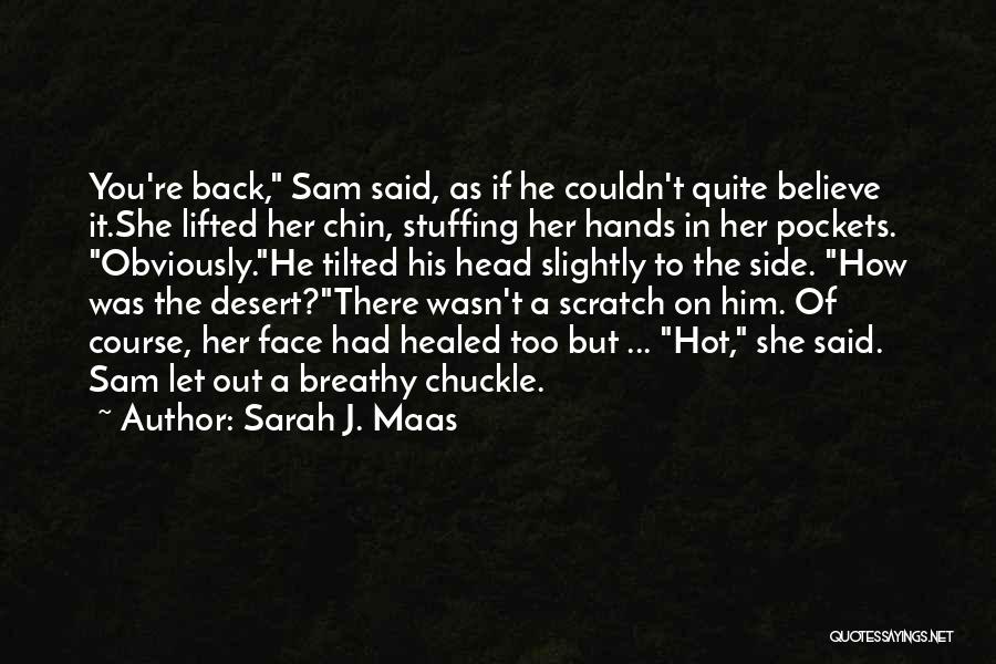 Sarah J. Maas Quotes: You're Back, Sam Said, As If He Couldn't Quite Believe It.she Lifted Her Chin, Stuffing Her Hands In Her Pockets.