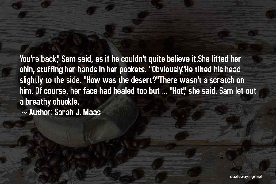 Sarah J. Maas Quotes: You're Back, Sam Said, As If He Couldn't Quite Believe It.she Lifted Her Chin, Stuffing Her Hands In Her Pockets.