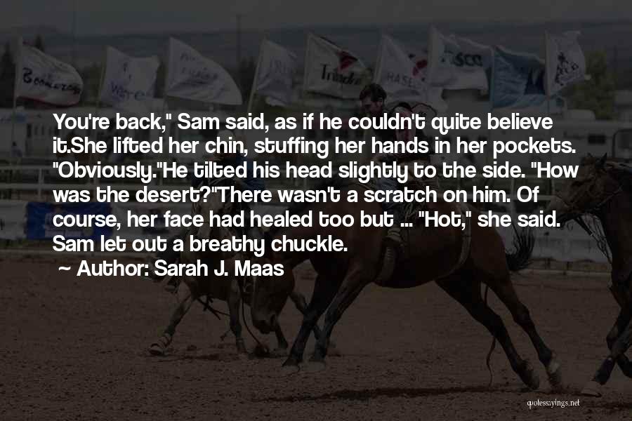 Sarah J. Maas Quotes: You're Back, Sam Said, As If He Couldn't Quite Believe It.she Lifted Her Chin, Stuffing Her Hands In Her Pockets.