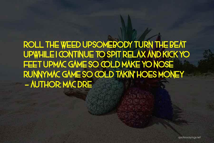 Mac Dre Quotes: Roll The Weed Upsomebody Turn The Beat Upwhile I Continue To Spit Relax And Kick Yo Feet Upmac Game So