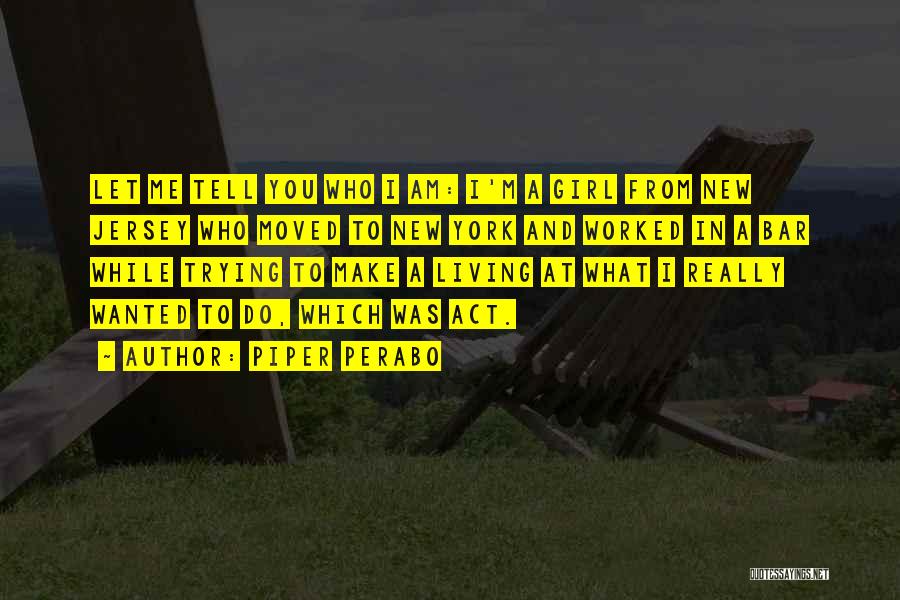 Piper Perabo Quotes: Let Me Tell You Who I Am: I'm A Girl From New Jersey Who Moved To New York And Worked