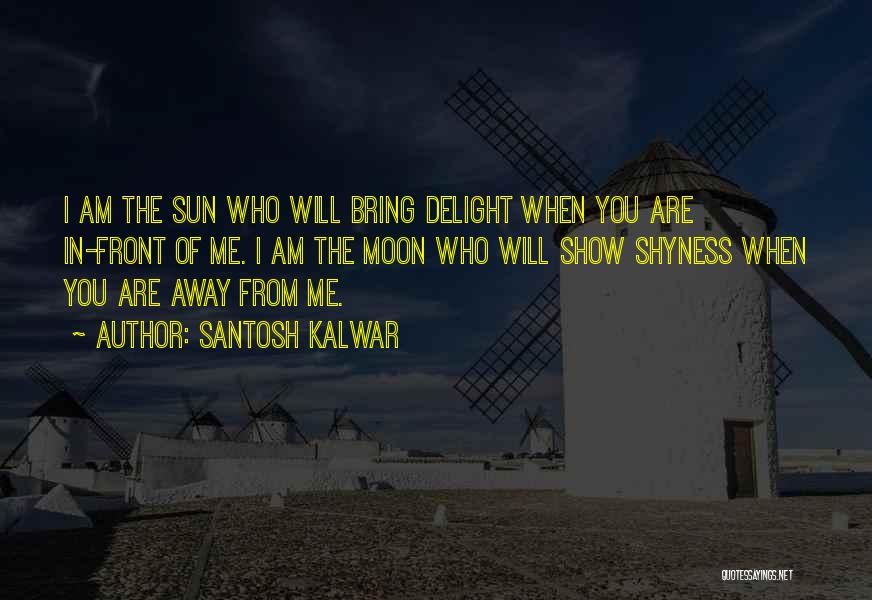 Santosh Kalwar Quotes: I Am The Sun Who Will Bring Delight When You Are In-front Of Me. I Am The Moon Who Will