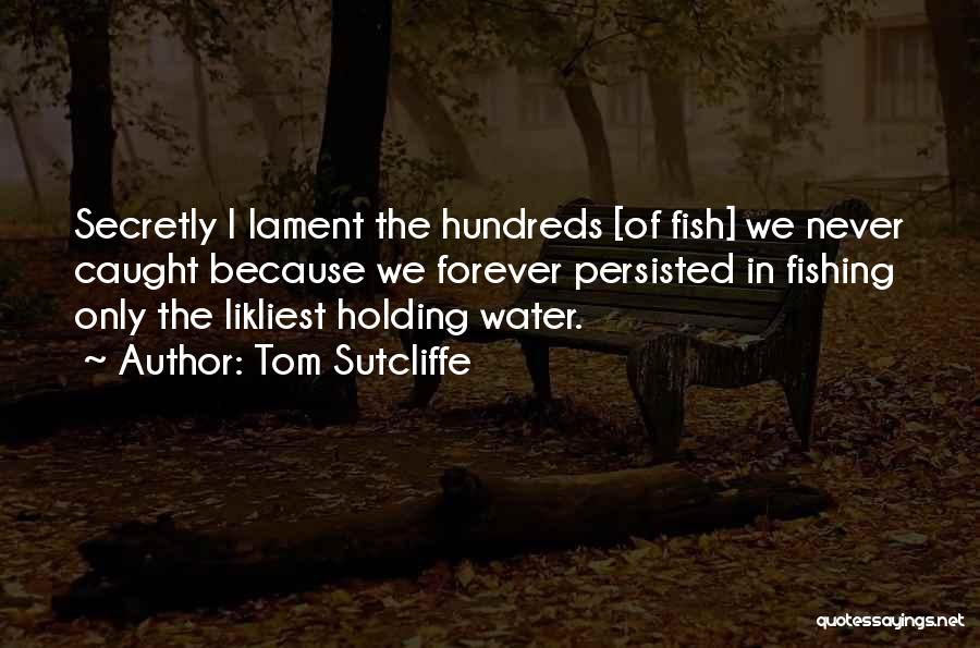 Tom Sutcliffe Quotes: Secretly I Lament The Hundreds [of Fish] We Never Caught Because We Forever Persisted In Fishing Only The Likliest Holding