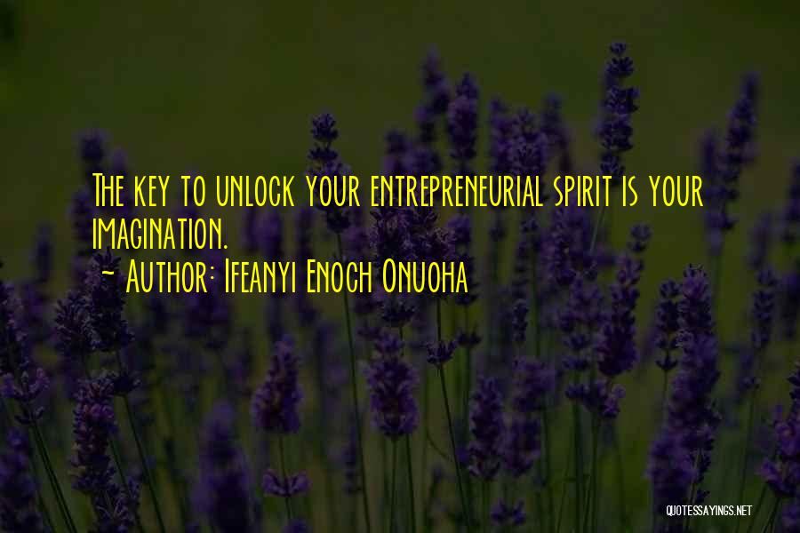 Ifeanyi Enoch Onuoha Quotes: The Key To Unlock Your Entrepreneurial Spirit Is Your Imagination.