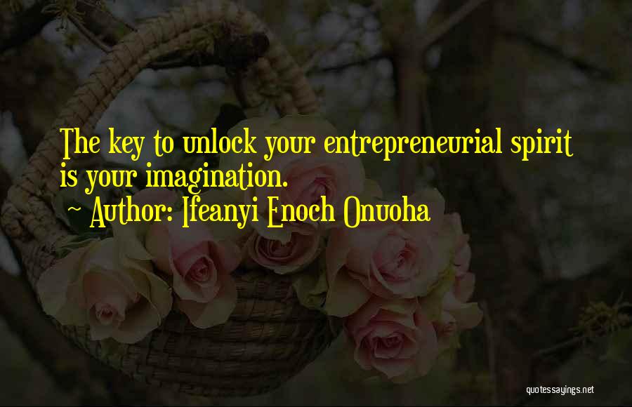 Ifeanyi Enoch Onuoha Quotes: The Key To Unlock Your Entrepreneurial Spirit Is Your Imagination.