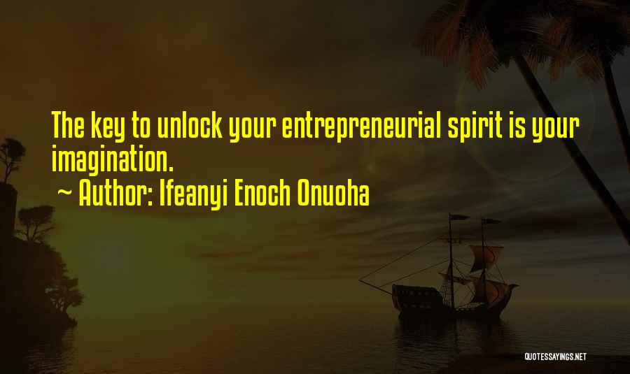 Ifeanyi Enoch Onuoha Quotes: The Key To Unlock Your Entrepreneurial Spirit Is Your Imagination.