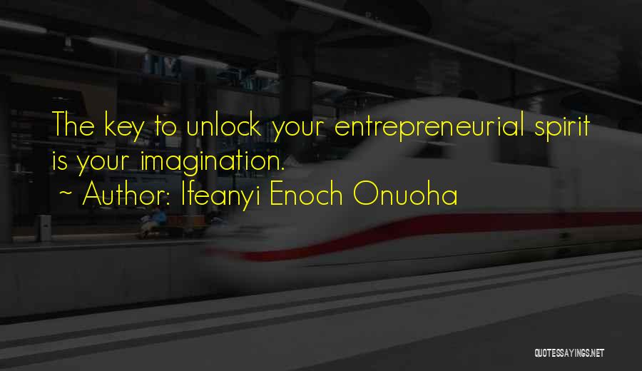 Ifeanyi Enoch Onuoha Quotes: The Key To Unlock Your Entrepreneurial Spirit Is Your Imagination.