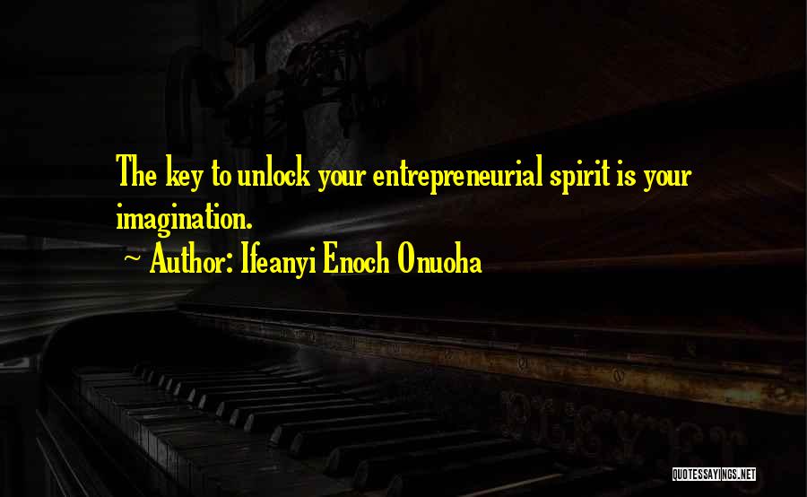 Ifeanyi Enoch Onuoha Quotes: The Key To Unlock Your Entrepreneurial Spirit Is Your Imagination.