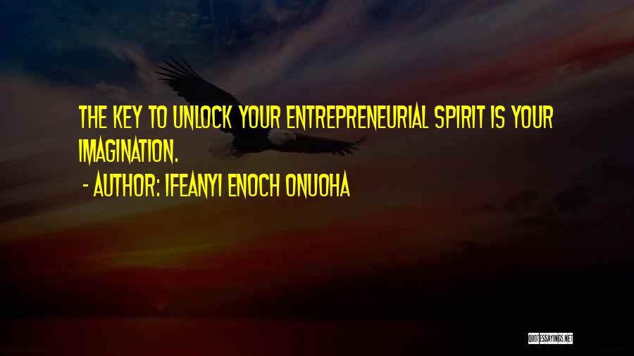 Ifeanyi Enoch Onuoha Quotes: The Key To Unlock Your Entrepreneurial Spirit Is Your Imagination.
