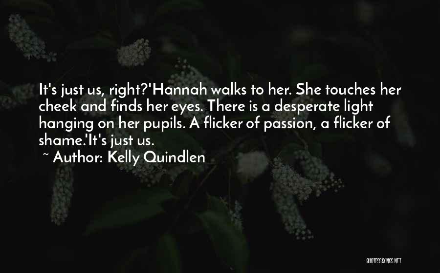 Kelly Quindlen Quotes: It's Just Us, Right?'hannah Walks To Her. She Touches Her Cheek And Finds Her Eyes. There Is A Desperate Light