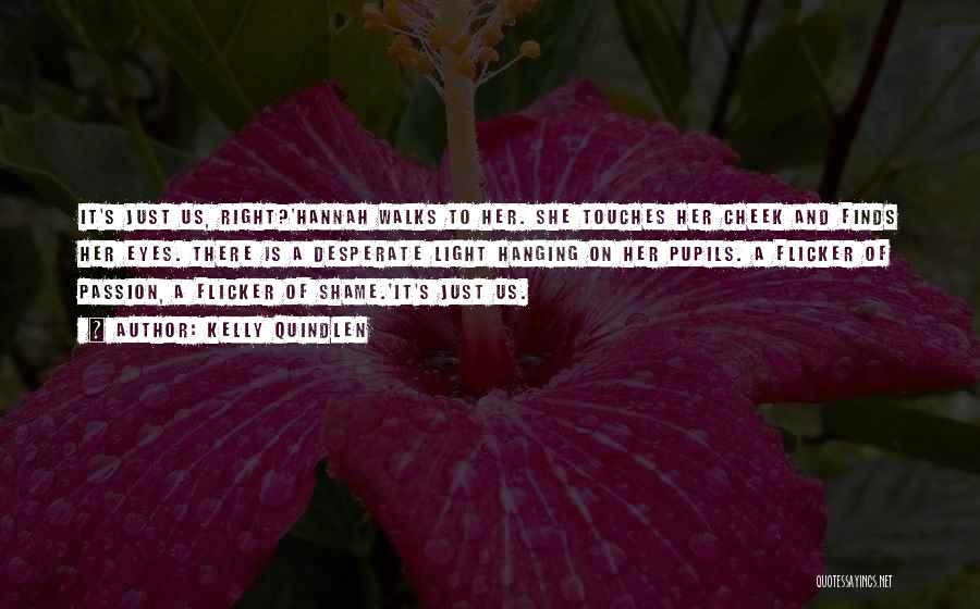 Kelly Quindlen Quotes: It's Just Us, Right?'hannah Walks To Her. She Touches Her Cheek And Finds Her Eyes. There Is A Desperate Light
