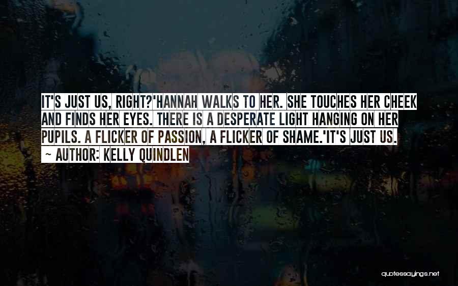 Kelly Quindlen Quotes: It's Just Us, Right?'hannah Walks To Her. She Touches Her Cheek And Finds Her Eyes. There Is A Desperate Light
