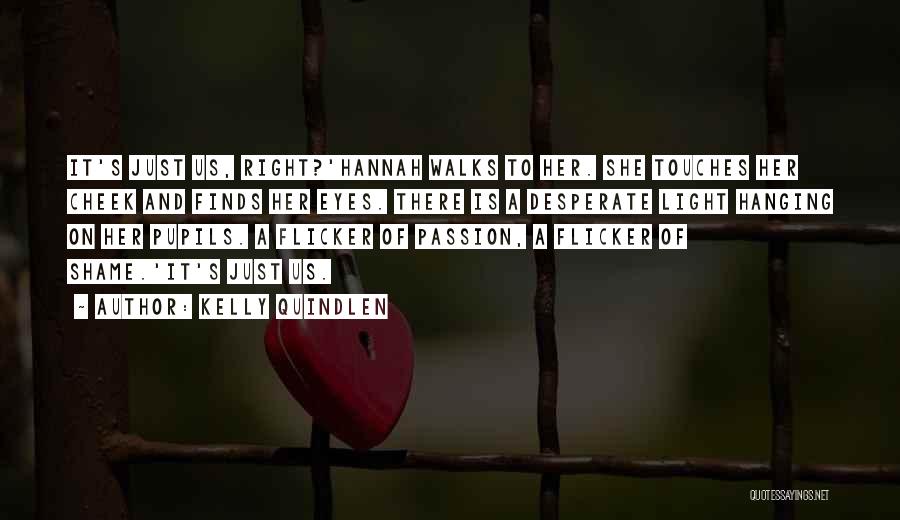 Kelly Quindlen Quotes: It's Just Us, Right?'hannah Walks To Her. She Touches Her Cheek And Finds Her Eyes. There Is A Desperate Light