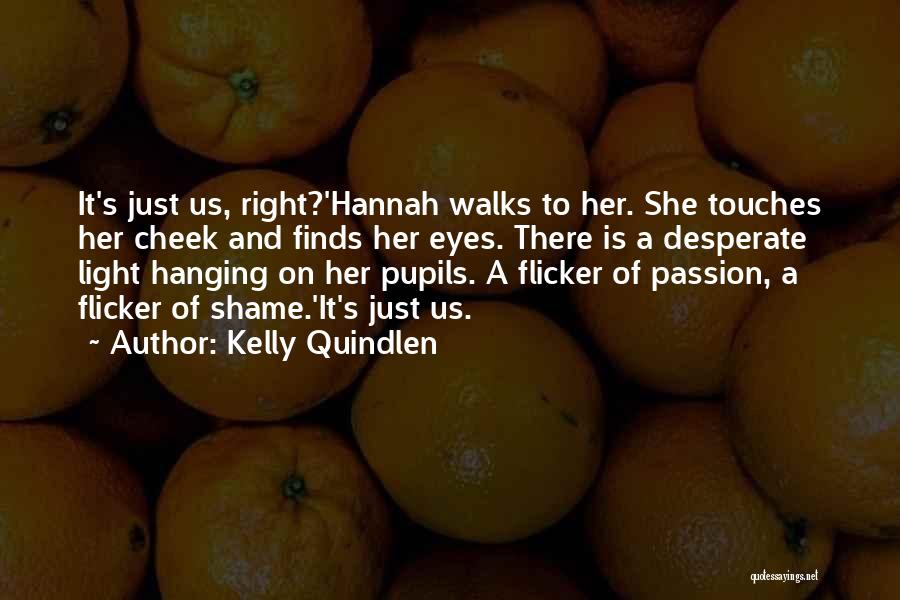 Kelly Quindlen Quotes: It's Just Us, Right?'hannah Walks To Her. She Touches Her Cheek And Finds Her Eyes. There Is A Desperate Light